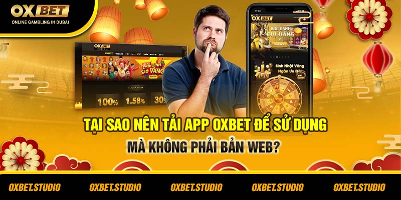 Tại sao nên tải app Oxbet để sử dụng mà không phải bản web?