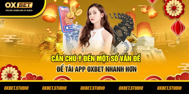 Cần chú ý đến một số vấn đề để tài app Oxbet nhanh hơn